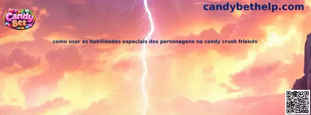 Como usar as habilidades especiais dos personagens no Candy Crush Friends