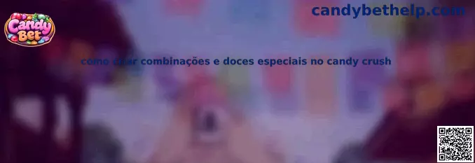 Como criar combinações e doces especiais no Candy Crush