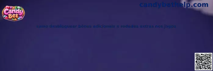 Como desbloquear bônus adicionais e rodadas extras nos jogos